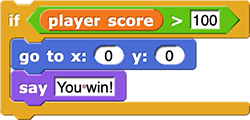 if (player score > 100) { go to x: (0) y: (0) say (You win!) }
