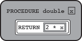 PROCEDURE double(x) { RETURN(2 * x) }